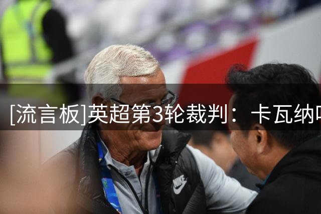 [流言板]英超第3轮裁判：卡瓦纳吹罚枪手VS蓝军，蒂尔尼执法曼城比赛